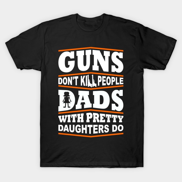 Guns Don't Kill People Dad's With Pretty Daughters Do T-Shirt by fromherotozero